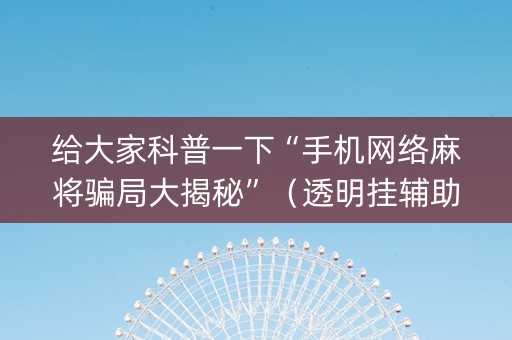 给大家科普一下“手机网络麻将骗局大揭秘”（透明挂辅助器)