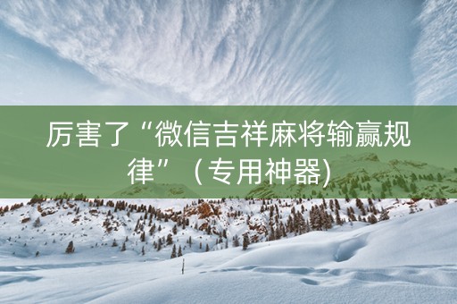 厉害了“微信吉祥麻将输赢规律”（专用神器)