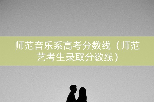 师范音乐系高考分数线（师范艺考生录取分数线）
