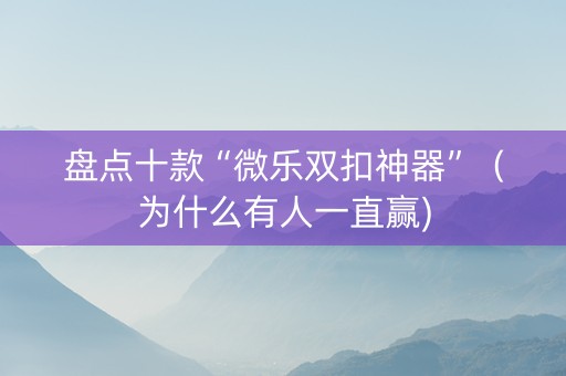 盘点十款“微乐双扣神器”（为什么有人一直赢)