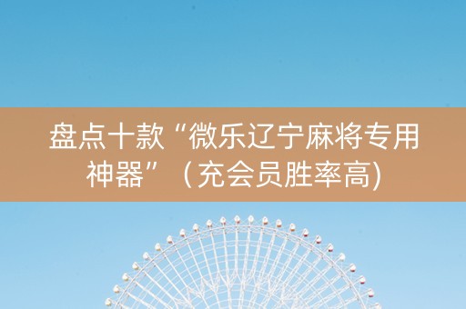 盘点十款“微乐辽宁麻将专用神器”（充会员胜率高)