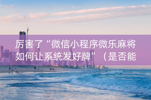 厉害了“微信小程序微乐麻将如何让系统发好牌”（是否能开挂)
