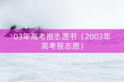 03年高考报志愿书（2003年高考报志愿）