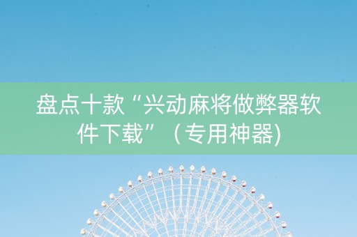 盘点十款“兴动麻将做弊器软件下载”（专用神器)