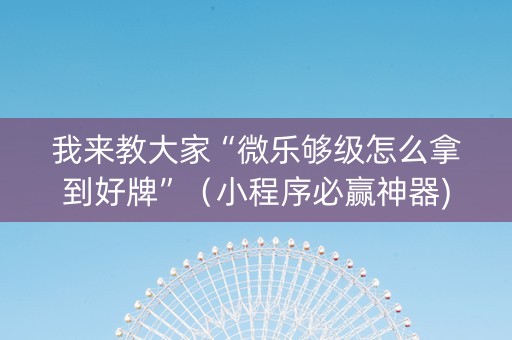 我来教大家“微乐够级怎么拿到好牌”（小程序必赢神器)