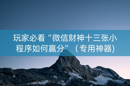 玩家必看“微信财神十三张小程序如何赢分”（专用神器)