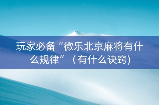 玩家必备“微乐北京麻将有什么规律”（有什么诀窍)