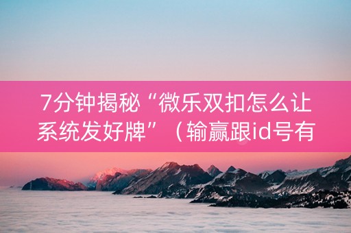 7分钟揭秘“微乐双扣怎么让系统发好牌”（输赢跟id号有关系吗)