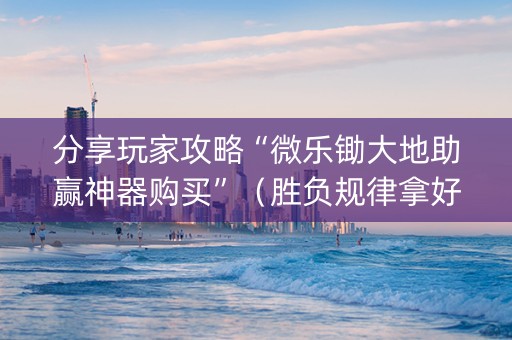 分享玩家攻略“微乐锄大地助赢神器购买”（胜负规律拿好牌)