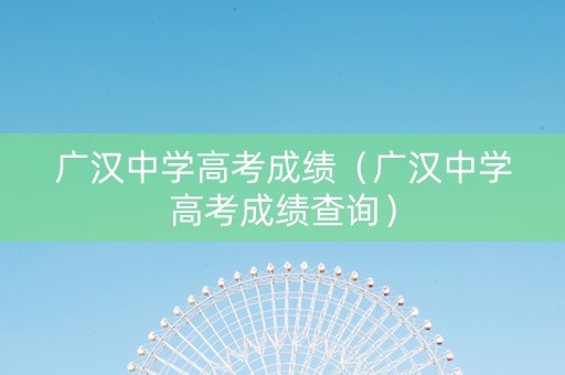 广汉中学高考成绩（广汉中学高考成绩查询）