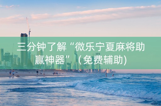 三分钟了解“微乐宁夏麻将助赢神器”（免费辅助)