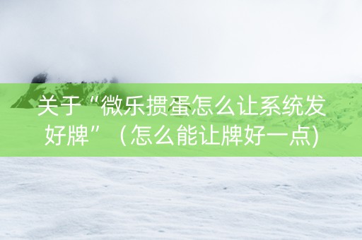关于“微乐掼蛋怎么让系统发好牌”（怎么能让牌好一点)