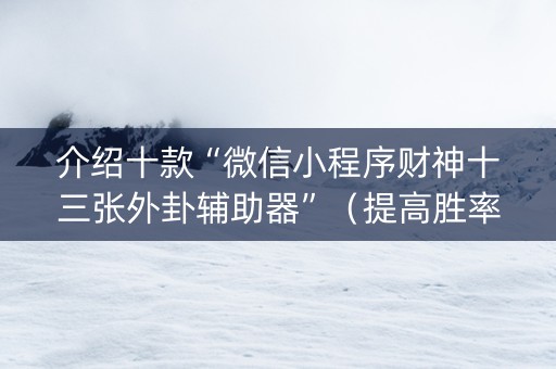 介绍十款“微信小程序财神十三张外卦辅助器”（提高胜率软件)
