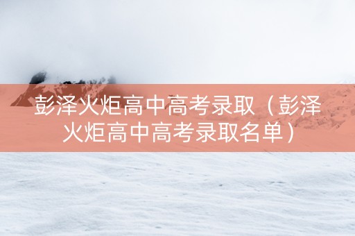 彭泽火炬高中高考录取（彭泽火炬高中高考录取名单）