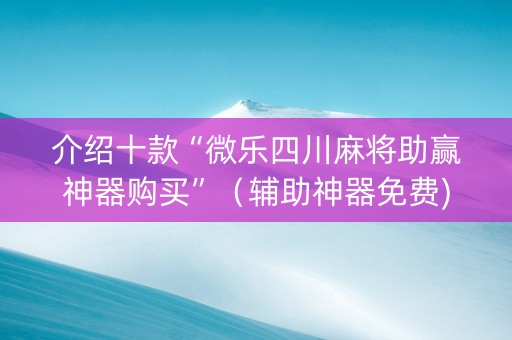 介绍十款“微乐四川麻将助赢神器购买”（辅助神器免费)
