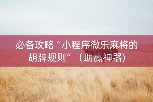 必备攻略“小程序微乐麻将的胡牌规则”（助赢神器)