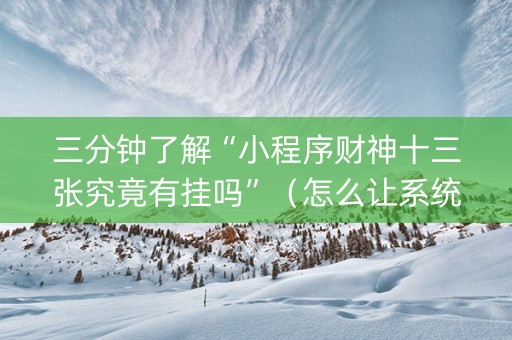 三分钟了解“小程序财神十三张究竟有挂吗”（怎么让系统给你发好牌)