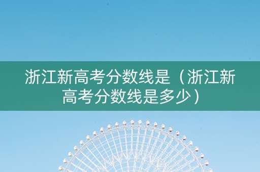 浙江新高考分数线是（浙江新高考分数线是多少）