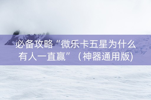 必备攻略“微乐卡五星为什么有人一直赢”（神器通用版)