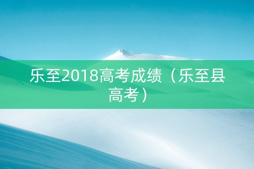 乐至2018高考成绩（乐至县高考）
