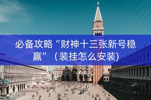 必备攻略“财神十三张新号稳赢”（装挂怎么安装)