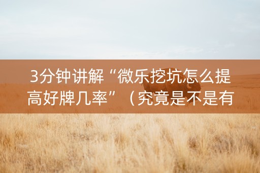 3分钟讲解“微乐挖坑怎么提高好牌几率”（究竟是不是有挂)