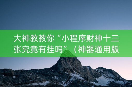 大神教教你“小程序财神十三张究竟有挂吗”（神器通用版)