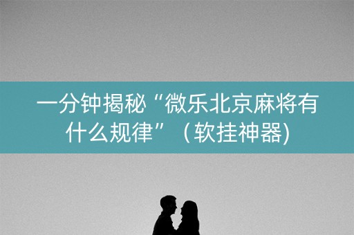 一分钟揭秘“微乐北京麻将有什么规律”（软挂神器)