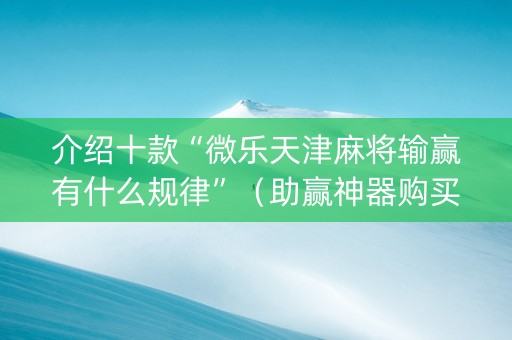 介绍十款“微乐天津麻将输赢有什么规律”（助赢神器购买)