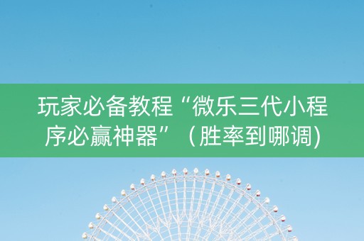 玩家必备教程“微乐三代小程序必赢神器”（胜率到哪调)
