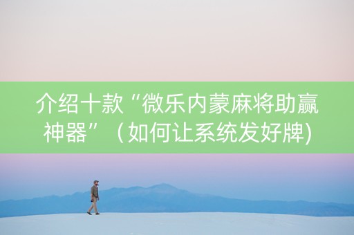 介绍十款“微乐内蒙麻将助赢神器”（如何让系统发好牌)