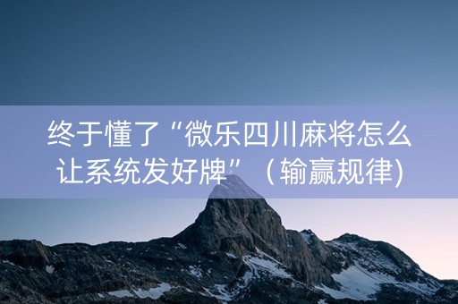 终于懂了“微乐四川麻将怎么让系统发好牌”（输赢规律)