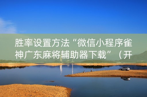 胜率设置方法“微信小程序雀神广东麻将辅助器下载”（开挂辅助脚本)
