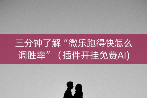 三分钟了解“微乐跑得快怎么调胜率”（插件开挂免费AI)