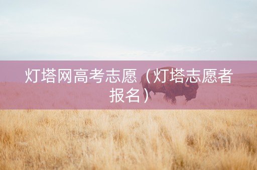 灯塔网高考志愿（灯塔志愿者报名）
