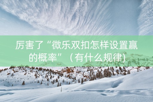 厉害了“微乐双扣怎样设置赢的概率”（有什么规律)