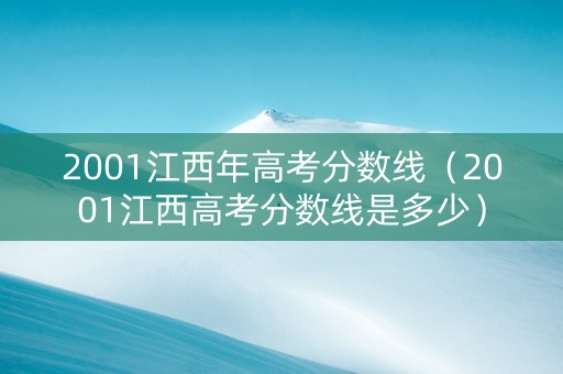 2001江西年高考分数线（2001江西高考分数线是多少）