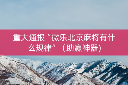 重大通报“微乐北京麻将有什么规律”（助赢神器)
