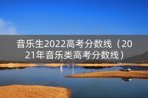 音乐生2022高考分数线（2021年音乐类高考分数线）