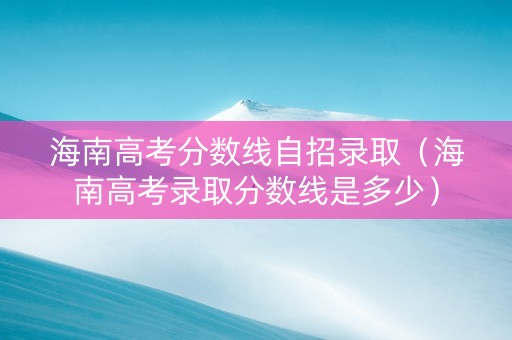 海南高考分数线自招录取（海南高考录取分数线是多少）