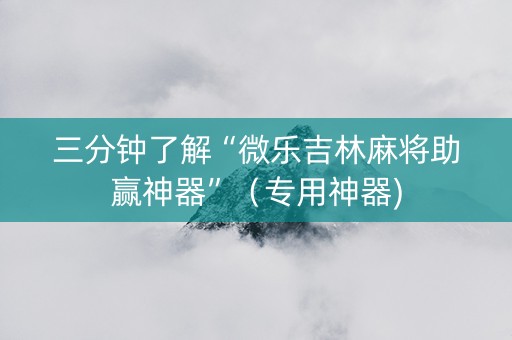 三分钟了解“微乐吉林麻将助赢神器”（专用神器)