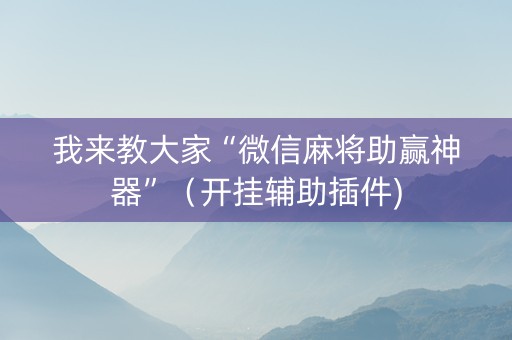 我来教大家“微信麻将助赢神器”（开挂辅助插件)