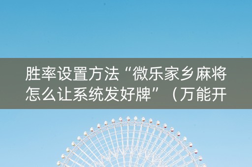 胜率设置方法“微乐家乡麻将怎么让系统发好牌”（万能开挂器)