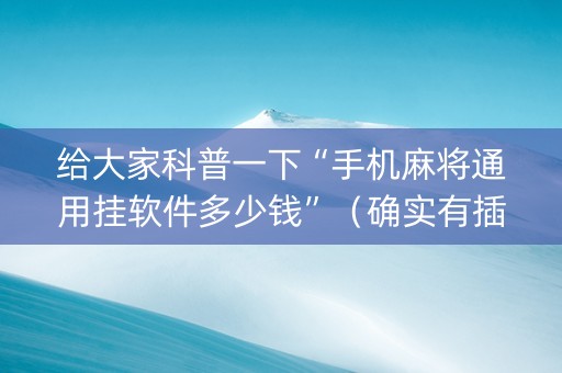 给大家科普一下“手机麻将通用挂软件多少钱”（确实有插件吗)