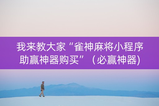 我来教大家“雀神麻将小程序助赢神器购买”（必赢神器)