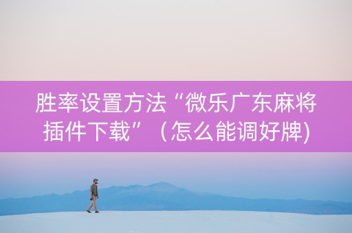 胜率设置方法“微乐广东麻将插件下载”（怎么能调好牌)