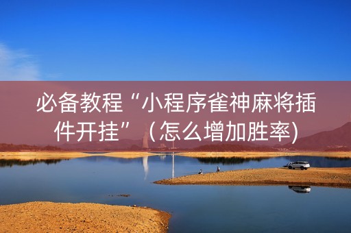 必备教程“小程序雀神麻将插件开挂”（怎么增加胜率)