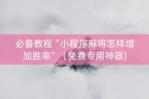 必备教程“小程序麻将怎样增加胜率”（免费专用神器)