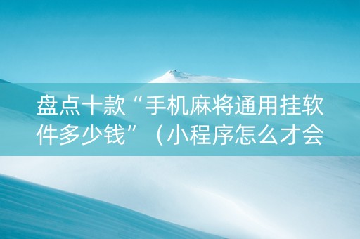 盘点十款“手机麻将通用挂软件多少钱”（小程序怎么才会赢)