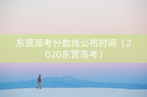 东营高考分数线公布时间（2020东营高考）